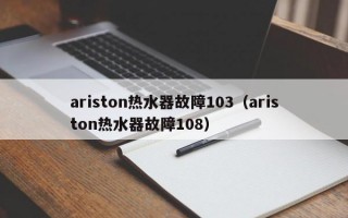 ariston热水器故障103（ariston热水器故障108）